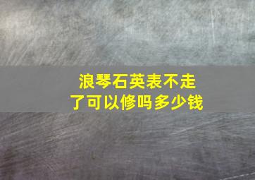 浪琴石英表不走了可以修吗多少钱