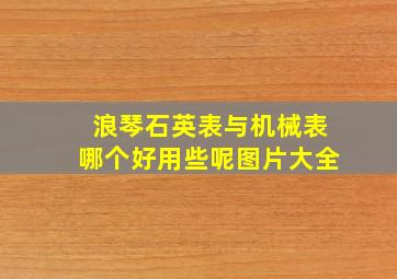 浪琴石英表与机械表哪个好用些呢图片大全