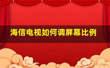 海信电视如何调屏幕比例