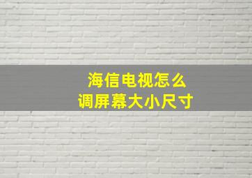 海信电视怎么调屏幕大小尺寸