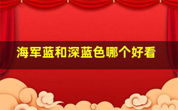 海军蓝和深蓝色哪个好看