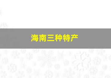 海南三种特产