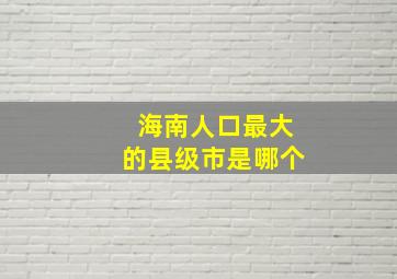 海南人口最大的县级市是哪个