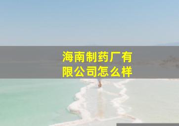 海南制药厂有限公司怎么样