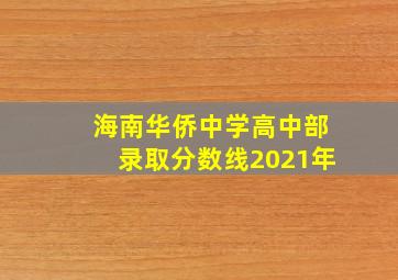 海南华侨中学高中部录取分数线2021年