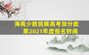 海南少数民族高考加分政策2021年度报名时间