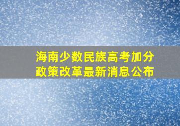 海南少数民族高考加分政策改革最新消息公布