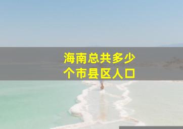 海南总共多少个市县区人口