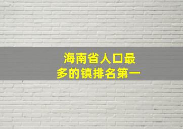 海南省人口最多的镇排名第一