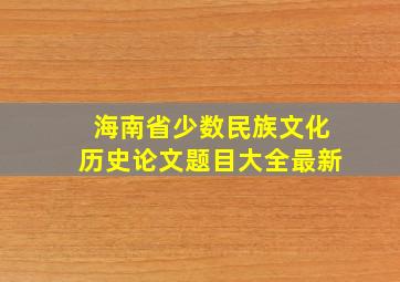 海南省少数民族文化历史论文题目大全最新