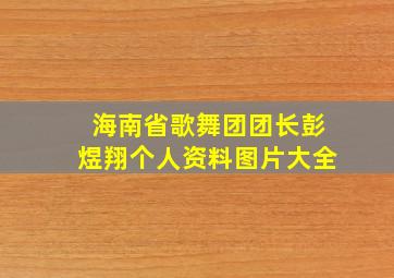 海南省歌舞团团长彭煜翔个人资料图片大全