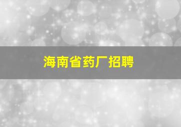 海南省药厂招聘