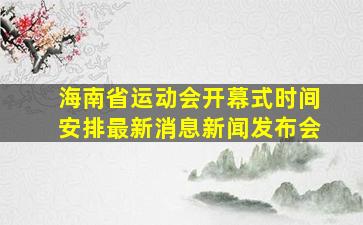 海南省运动会开幕式时间安排最新消息新闻发布会