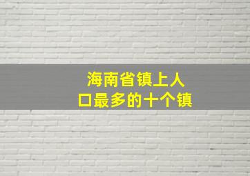 海南省镇上人口最多的十个镇