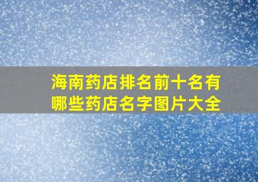 海南药店排名前十名有哪些药店名字图片大全