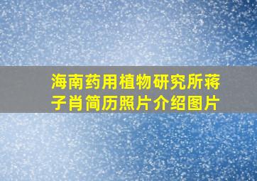 海南药用植物研究所蒋子肖简历照片介绍图片