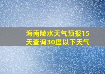 海南陵水天气预报15天查询30度以下天气