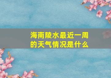 海南陵水最近一周的天气情况是什么