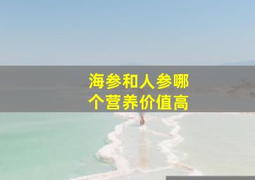 海参和人参哪个营养价值高