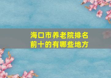 海口市养老院排名前十的有哪些地方