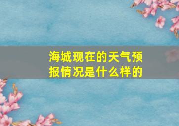 海城现在的天气预报情况是什么样的