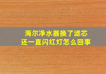 海尔净水器换了滤芯还一直闪红灯怎么回事