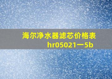 海尔净水器滤芯价格表hr05021一5b