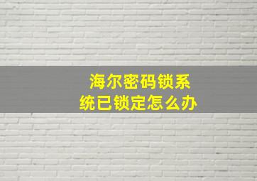 海尔密码锁系统已锁定怎么办