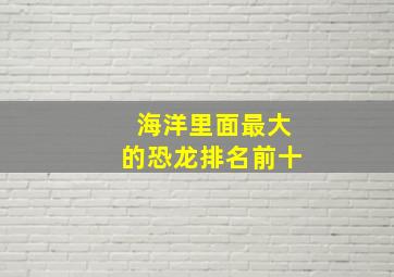 海洋里面最大的恐龙排名前十