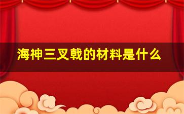 海神三叉戟的材料是什么