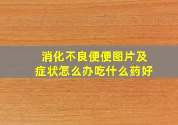 消化不良便便图片及症状怎么办吃什么药好