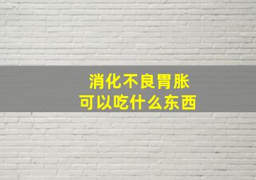 消化不良胃胀可以吃什么东西