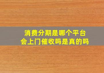 消费分期是哪个平台会上门催收吗是真的吗