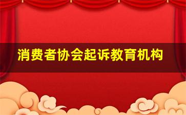 消费者协会起诉教育机构