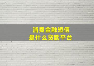 消费金融短信是什么贷款平台