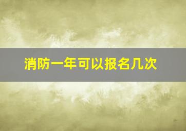 消防一年可以报名几次