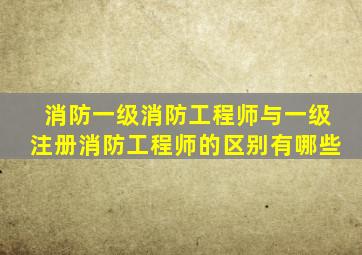 消防一级消防工程师与一级注册消防工程师的区别有哪些