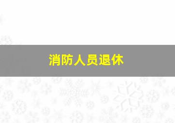 消防人员退休