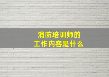 消防培训师的工作内容是什么