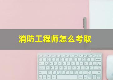 消防工程师怎么考取