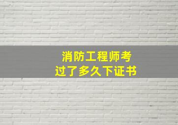 消防工程师考过了多久下证书