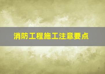 消防工程施工注意要点