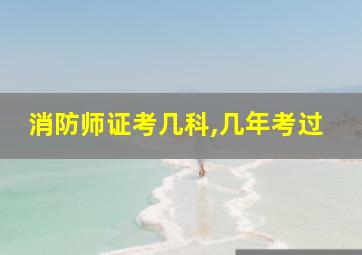 消防师证考几科,几年考过