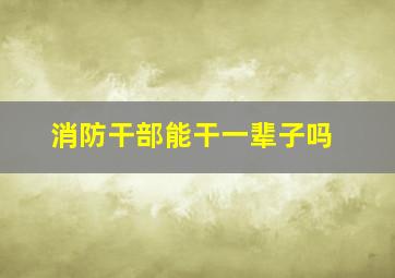 消防干部能干一辈子吗