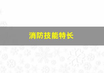 消防技能特长