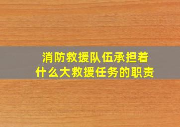 消防救援队伍承担着什么大救援任务的职责