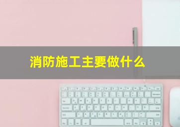 消防施工主要做什么