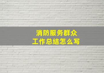 消防服务群众工作总结怎么写