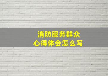 消防服务群众心得体会怎么写