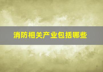 消防相关产业包括哪些